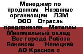 Менеджер по продажам › Название организации ­ ЛЗМ, ООО › Отрасль предприятия ­ Металлы › Минимальный оклад ­ 1 - Все города Работа » Вакансии   . Ненецкий АО,Красное п.